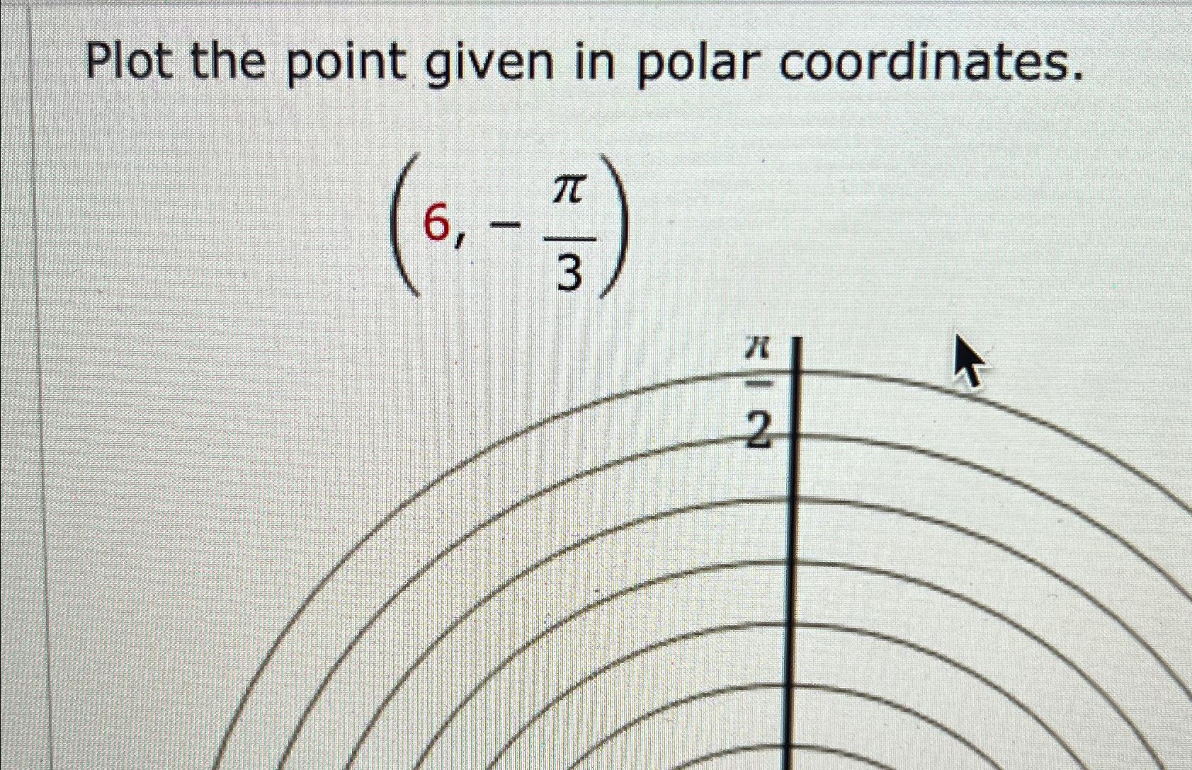 Solved Plot the point given in polar coordinates.(6,-π3) | Chegg.com
