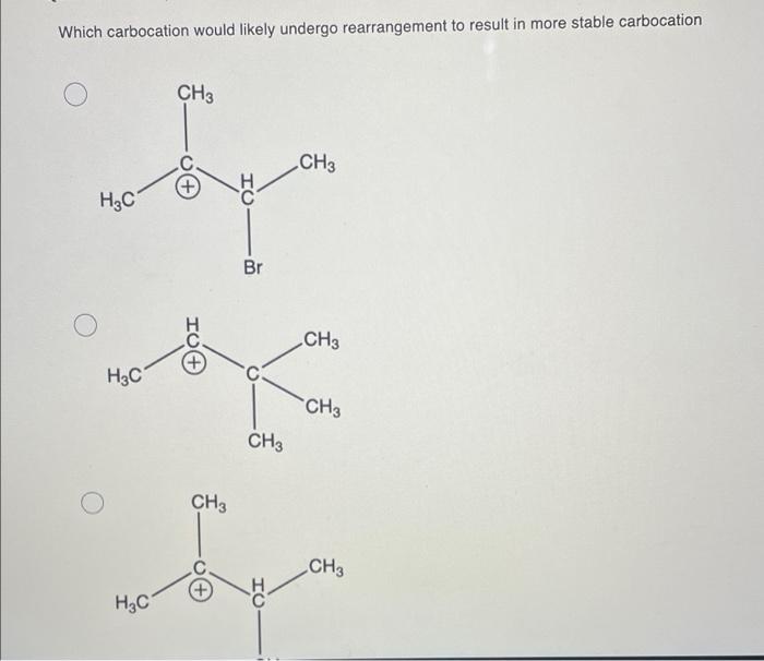 Which carbocation would likely undergo rearrangement to result in more stable carbocation
CH3
CH3
(+)
H?C
ben
A
Br
H?C
CH3
IU