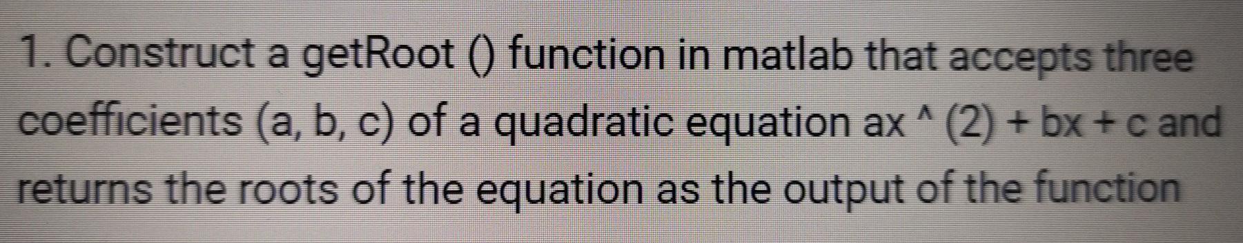 Solved 1. Construct a getRoot () function in matlab that | Chegg.com