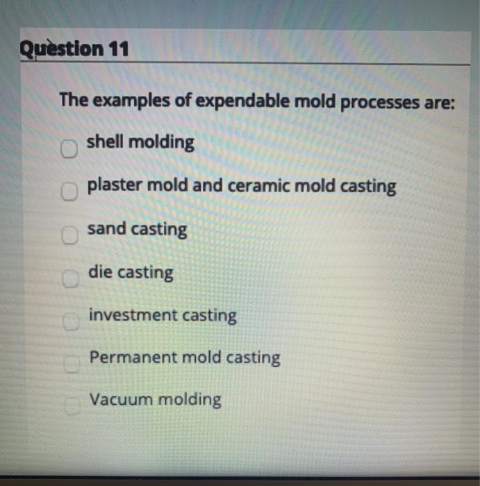 Solved Question 11 The examples of expendable mold processes