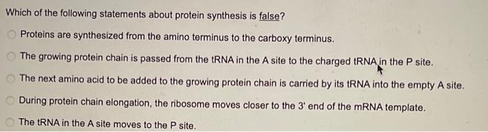 Which of the following statements about protein synthesis is false?
Proteins are synthesized from the amino terminus to the c