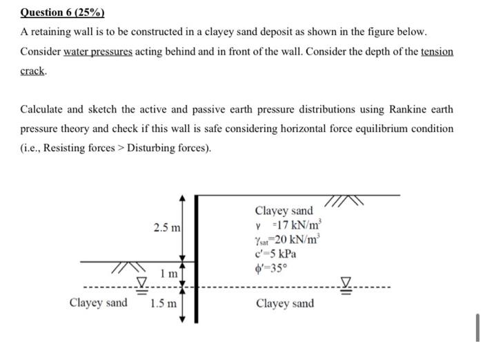 Question \( 6(25 \%) \)
A retaining wall is to be constructed in a clayey sand deposit as shown in the figure below.
Consider