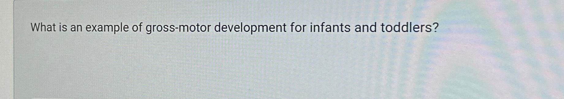 Solved What is an example of gross-motor development for | Chegg.com