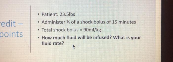 edit - points • Patient: 23.5lbs • Administer of a shock bolus of 15 minutes Total shock bolus = 90ml/kg • How much fluid wil