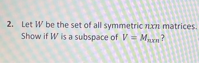 Solved 2. Let W be the set of all symmetric nxn matrices. | Chegg.com