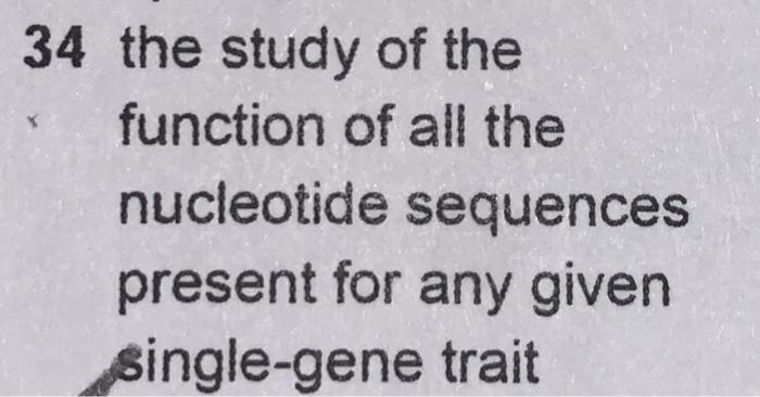 34 the study of the function of all the nucleotide sequences present for any given single-gene trait