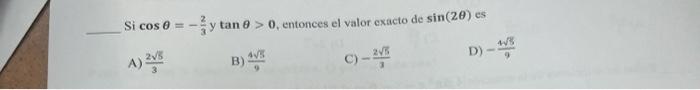 Si \( \cos \theta=-\frac{2}{3} y \tan \theta>0 \), entonces el valor exacto de \( \sin (2 \theta) \) es A) \( \frac{2 \sqrt{5