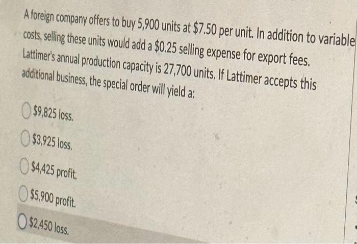 Solved A foreign company offers to buy 5,900 units at $7.50 | Chegg.com