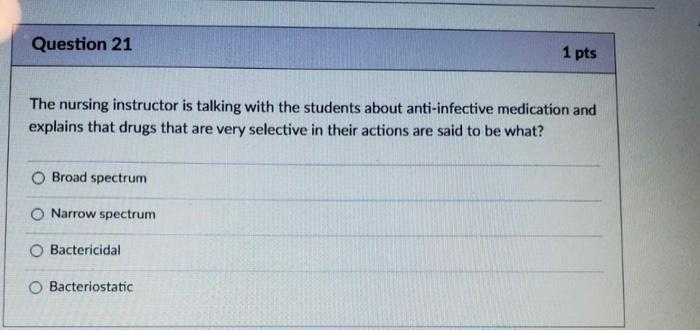 Question 21 1 pts The nursing instructor is talking with the students about anti-infective medication and explains that drugs