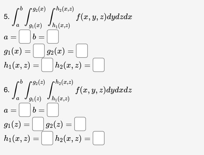 \( \begin{array}{l}\text { 5. } \int_{a}^{b} \int_{g_{1}(x)}^{g_{2}(x)} \int_{h_{1}(x, z)}^{h_{2}(x, z)} f(x, y, z) d y d z d