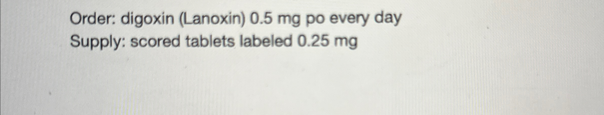 Solved Order: Digoxin (Lanoxin) 0.5mg ﻿po Every DaySupply: | Chegg.com