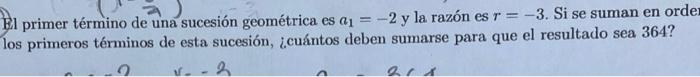 El primer término de una sucesión geométrica es \( a_{1}=-2 \) y la razón es \( r=-3 \). Si se suman en orde los primeros tér