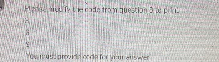 Solved Please modify the code from question 8 to print 3 6 9 | Chegg.com