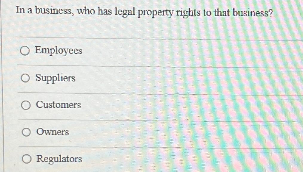 Solved In a business, who has legal property rights to that | Chegg.com
