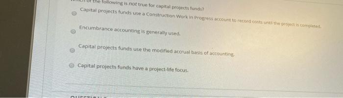 Solved the following is not true for capital projects funds? | Chegg.com