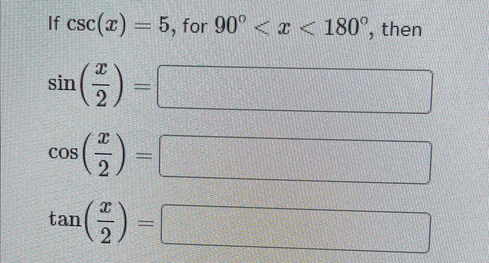 Solved If csc(x)=5, ﻿for sin(x2)=cos(x2)=tan(x2)=90°, | Chegg.com