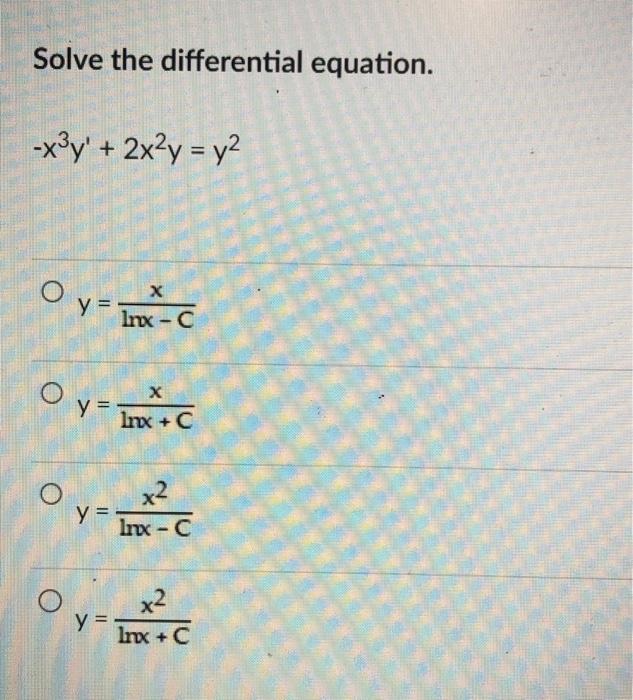 Solve the differential equation. \[ -x^{3} y^{\prime}+2 x^{2} y=y^{2} \] \[ y=\frac{x}{\ln x-C} \] \[ y=\frac{x}{\ln x+C} \]