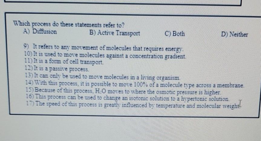 Which process do these statements refer to A) Diffusion B) Active Transport C) Both D) Neither 9) It refers to any movement o