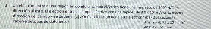 3. Un electrón entra a una región en donde el campo eléctrico tiene una magnitud de \( 5000 \mathrm{~N} / \mathrm{C} \) en di