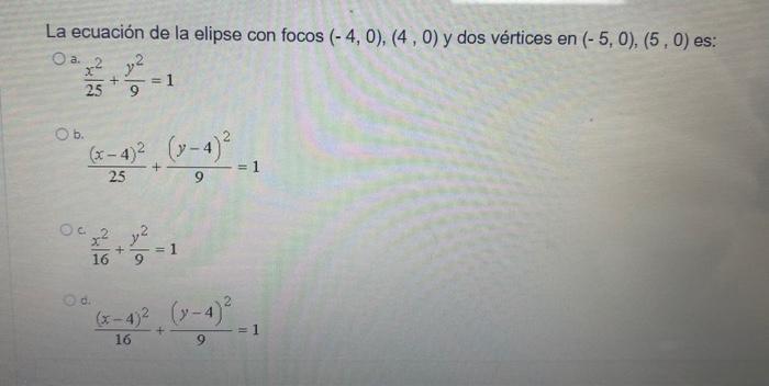 La ecuación de la elipse con focos (- 4,0), (4,0) y dos vértices en (-5,0), (5,0) es: a. 2 y2 + 25 9 = 1 Ob. (x-4)? (x-4)² +