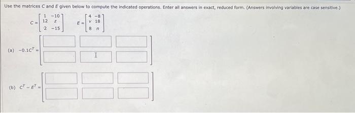 \[
\begin{aligned}
C & =\left[\begin{array}{cc}
1 & -10 \\
12 & z \\
2 & -15
\end{array}\right] \quad E=\left[\begin{array}{c