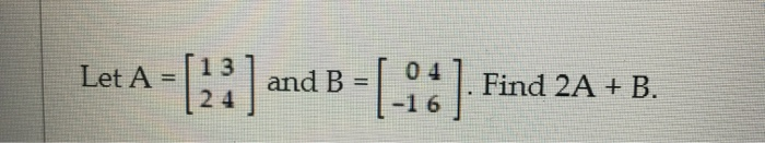 Solved Let A = [22] and B = (-16 ). Find 2A + B. | Chegg.com