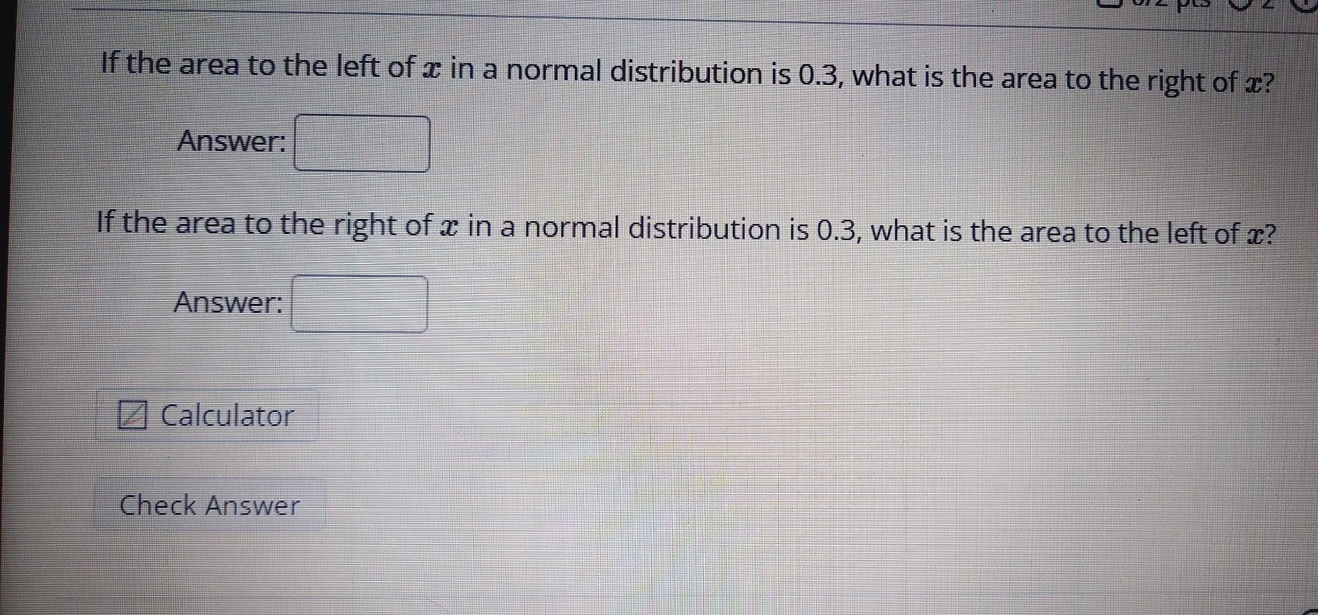 If the area to the left of 2 in a normal distribution is 0.3, what is the area to the right of ?
Answer:
If the area to the r
