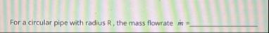 Solved For a circular pipe with radius R, the mass flowrate | Chegg.com