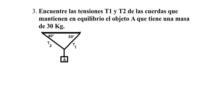 Encuentre las tensiones T1 y T2 de las cuerdas que mantienen en equilibrio el objeto A que tiene una masa de \( 30 \mathrm{Kg