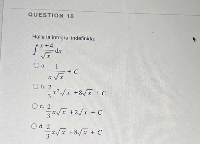 Halle la integral indefinida: \[ \int \frac{x+4}{\sqrt{x}} d x \] a. \( \frac{1}{x \sqrt{x}}+C \) b. \( \frac{2}{3} x^{2} \sq