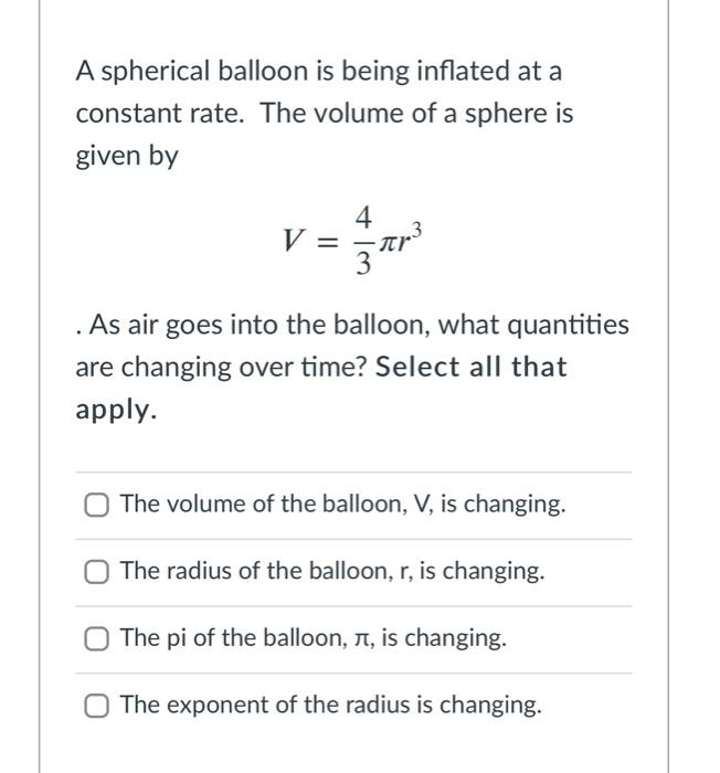 A spherical balloon is being inflated at a constant rate. The volume of a sphere is given by
\[
V=\frac{4}{3} \pi r^{3}
\]
. 