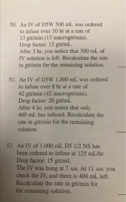 50. An IV of D5W \( 500 \mathrm{~mL} \) was ordered to infuse over \( 10 \mathrm{hr} \) at a rate of \( 13 \mathrm{gt} / \mat