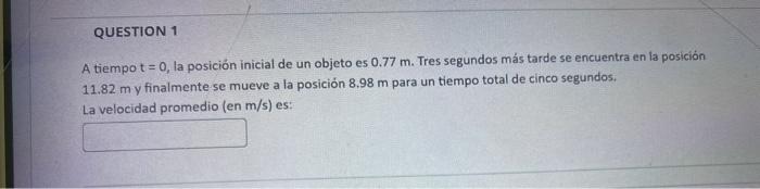 A tiempo \( t=0 \), la posición inicial de un objeto es \( 0.77 \mathrm{~m} \). Tres segundos más tarde se encuentra en la po