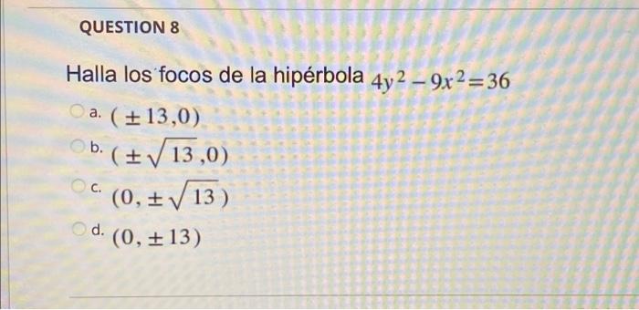 QUESTION 8 Halla los focos de la hipérbola 4y²-9x²=36 a. (± 13,0) b. (± √ 13,0) C. (0,± √13) d. (0, ±13)