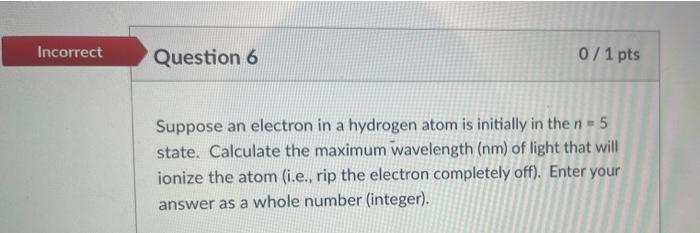 Solved Incorrect Question 6 0 / 1 pts Suppose an electron in | Chegg.com