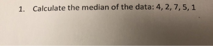 Solved 1. Calculate The Median Of The Data: 4, 2, 7,5, 1 2. | Chegg.com