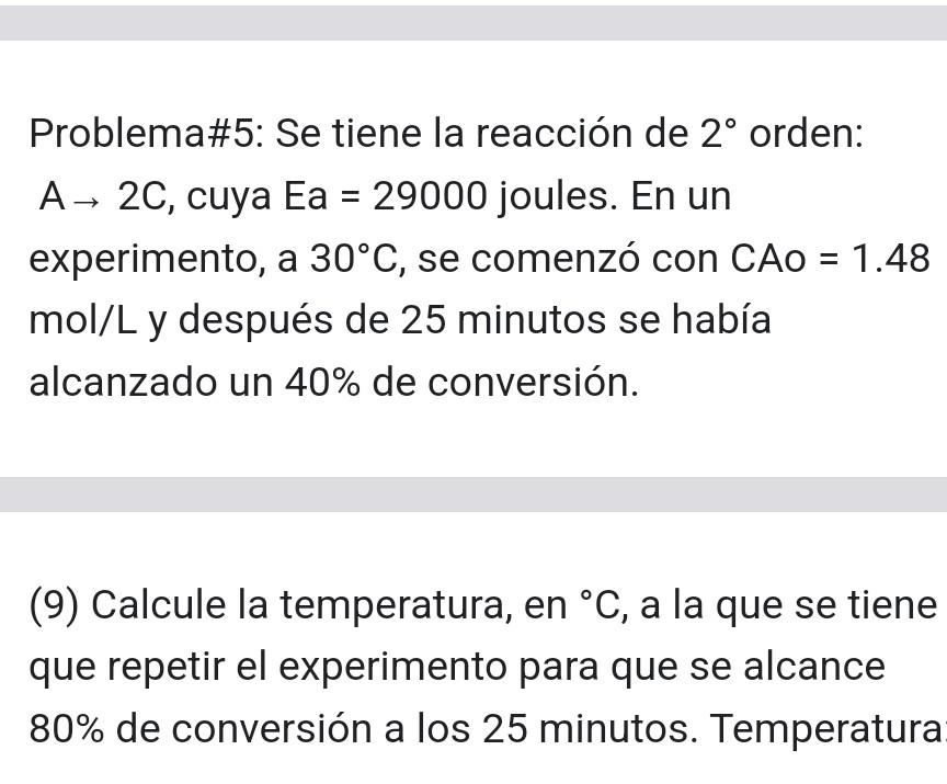 Problema\#5: Se tiene la reacción de \( 2^{\circ} \) orden: \( A \rightarrow 2 C \), cuya \( \mathrm{Ea}=29000 \) joules. En