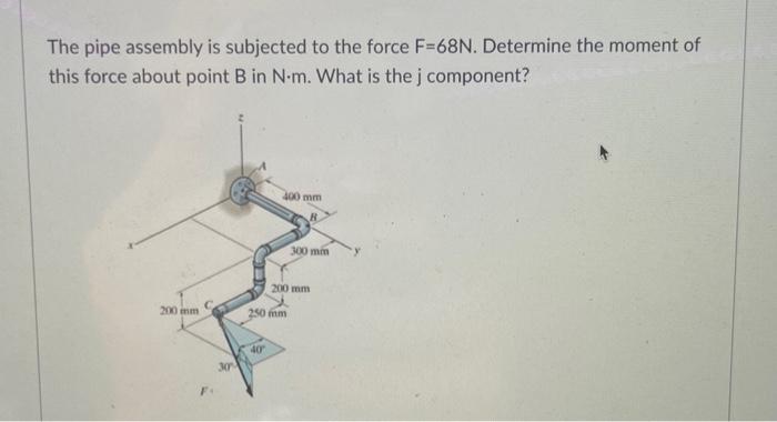 Solved The Pipe Assembly Is Subjected To The Force F=68 N. | Chegg.com