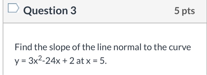 Solved D Question 3 5 pts Find the slope of the line normal | Chegg.com