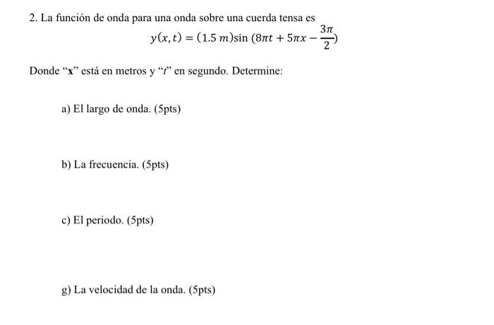 2. La función de onda para una onda sobre una cuerda tensa es \[ y(x, t)=(1.5 m) \sin \left(8 \pi t+5 \pi x-\frac{3 \pi}{2}\r