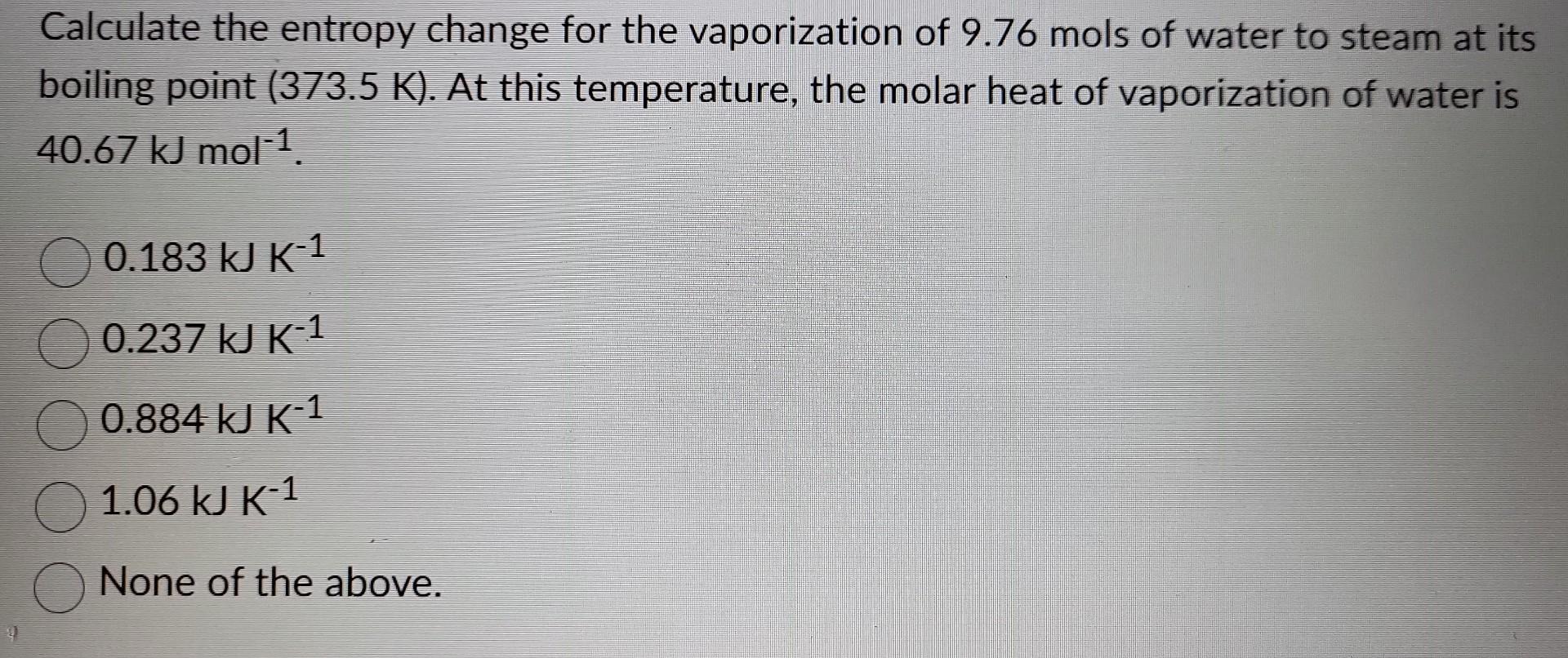 Calculate the entropy change for the vaporization of \( 9.76 \) mols of water to steam at its boiling point \( (373.5 \mathrm