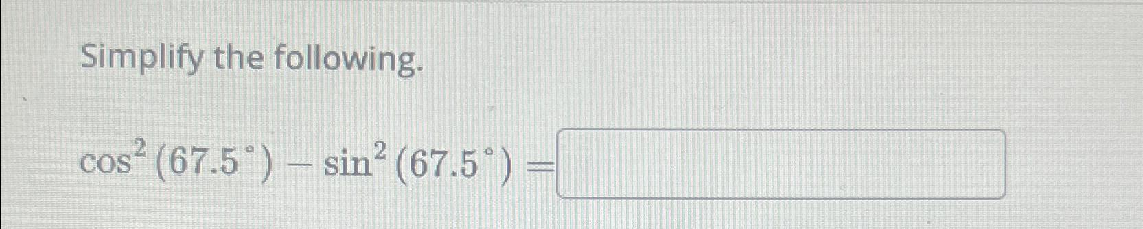 Solved Simplify the following.cos2(67.5°)-sin2(67.5°)= | Chegg.com