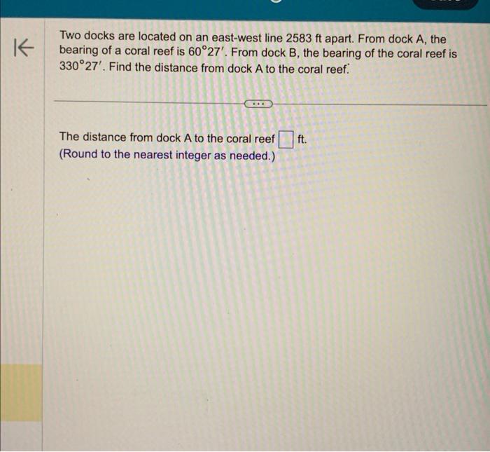 Two docks are located on an east-west line \( 2583 \mathrm{ft} \) apart. From dock A, the bearing of a coral reef is \( 60^{\