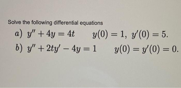 Solve the following differential equations a) \( y^{\prime \prime}+4 y=4 t \quad y(0)=1, y^{\prime}(0)=5 \). b) \( y^{\prime