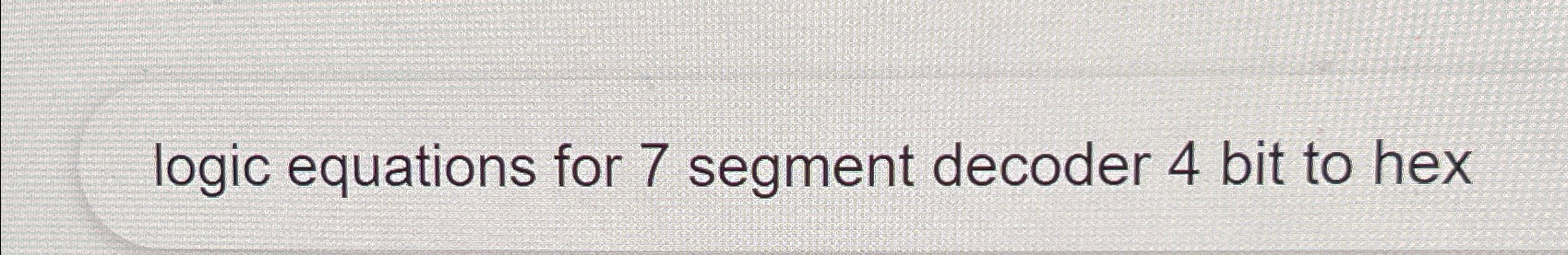 Solved logic equations for 7 ﻿segment decoder 4 ﻿bit to hex | Chegg.com