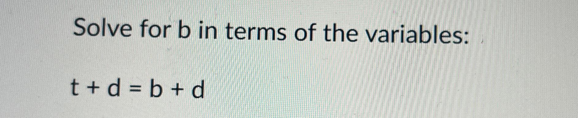 Solved Solve For B ﻿in Terms Of The Variables:t+d=b+d | Chegg.com