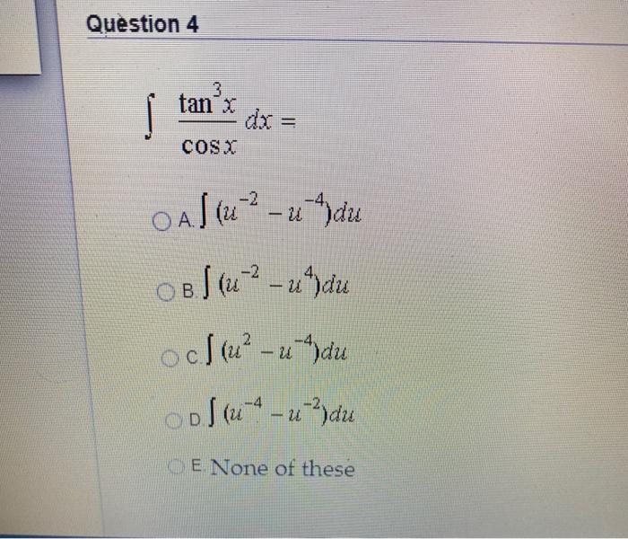 Solved Question 4 I 3 Tan X Dx Cosx Oas U U Du Ob Chegg Com