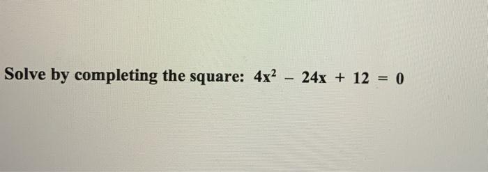 Solved Solve by completing the square: 4x2 24x + 12 = 0 | Chegg.com