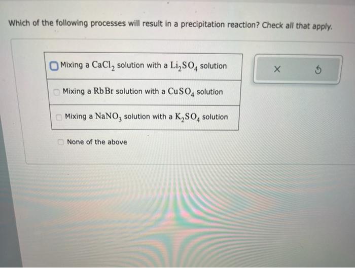 Which of the following processes will result in a precipitation reaction? Check all that apply.
Mixing a \( \mathrm{CaCl}_{2}