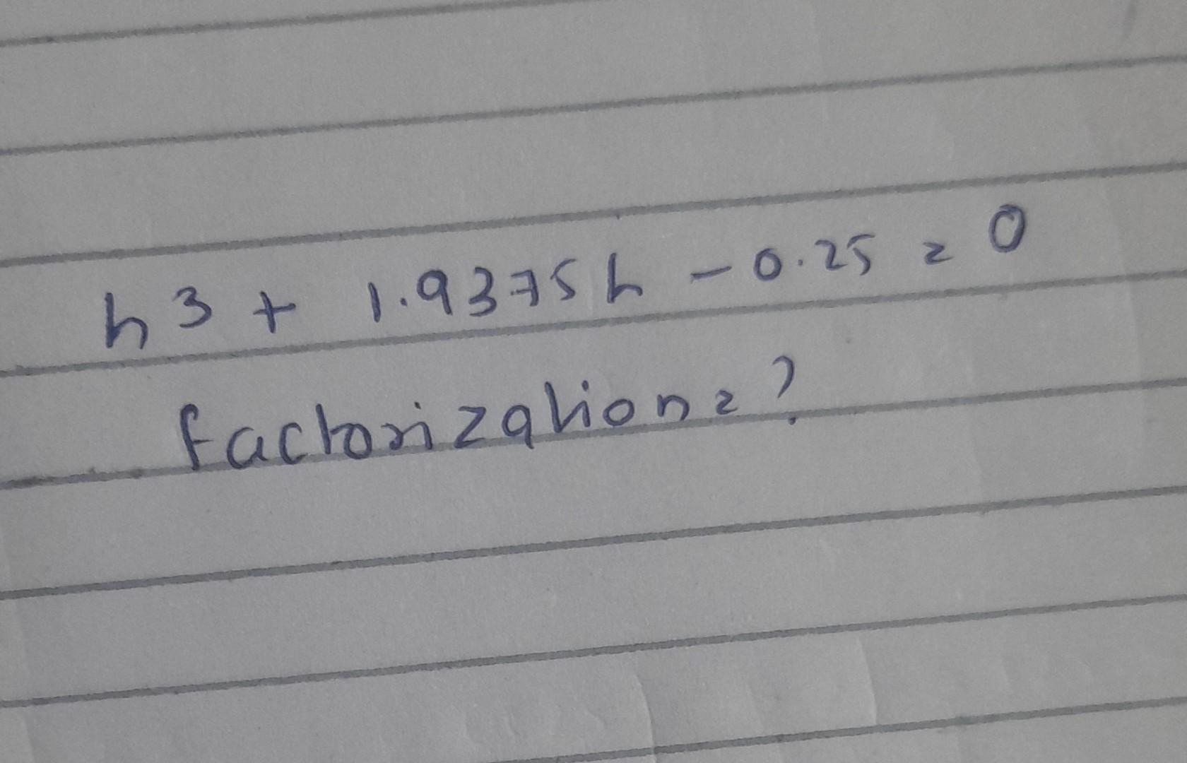 Solved h3+1.9375h−0.25=0 factorizationz? | Chegg.com